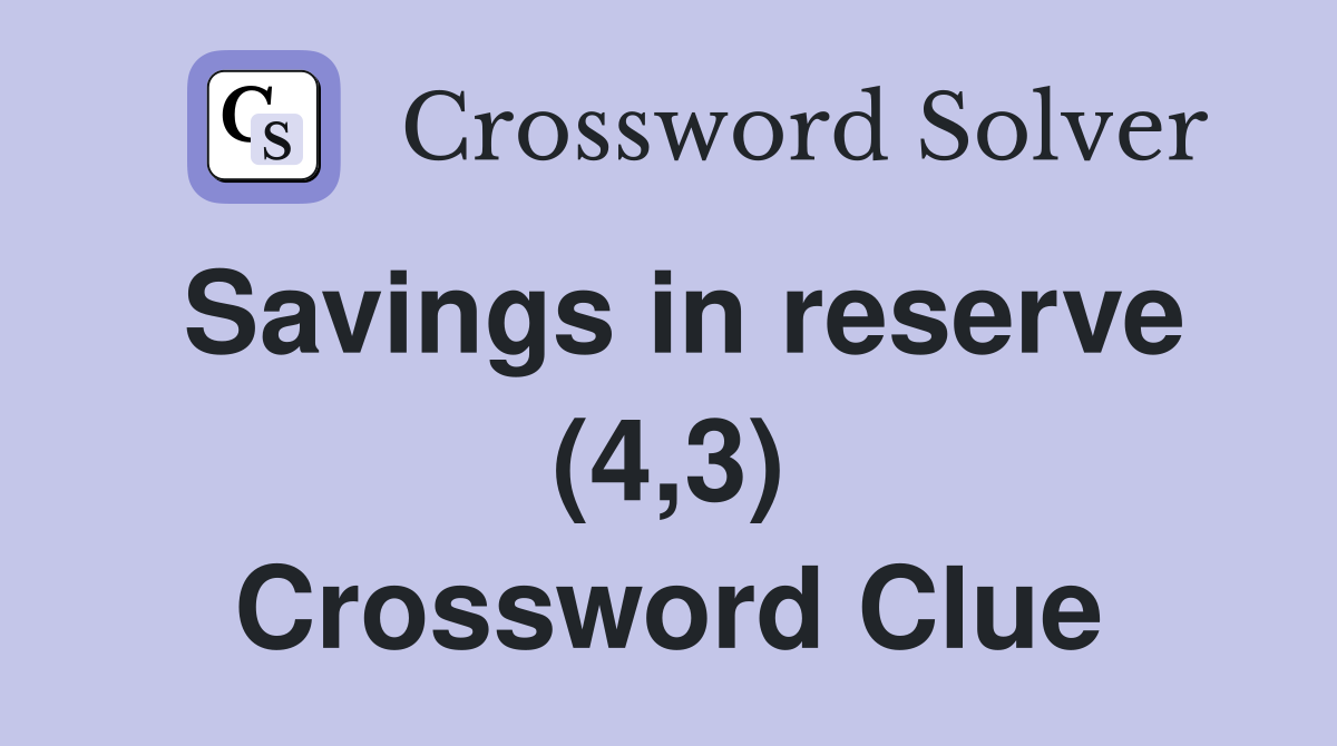 Savings in reserve (4,3) Crossword Clue