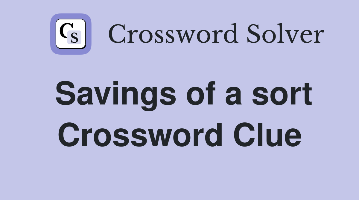 Savings of a sort Crossword Clue
