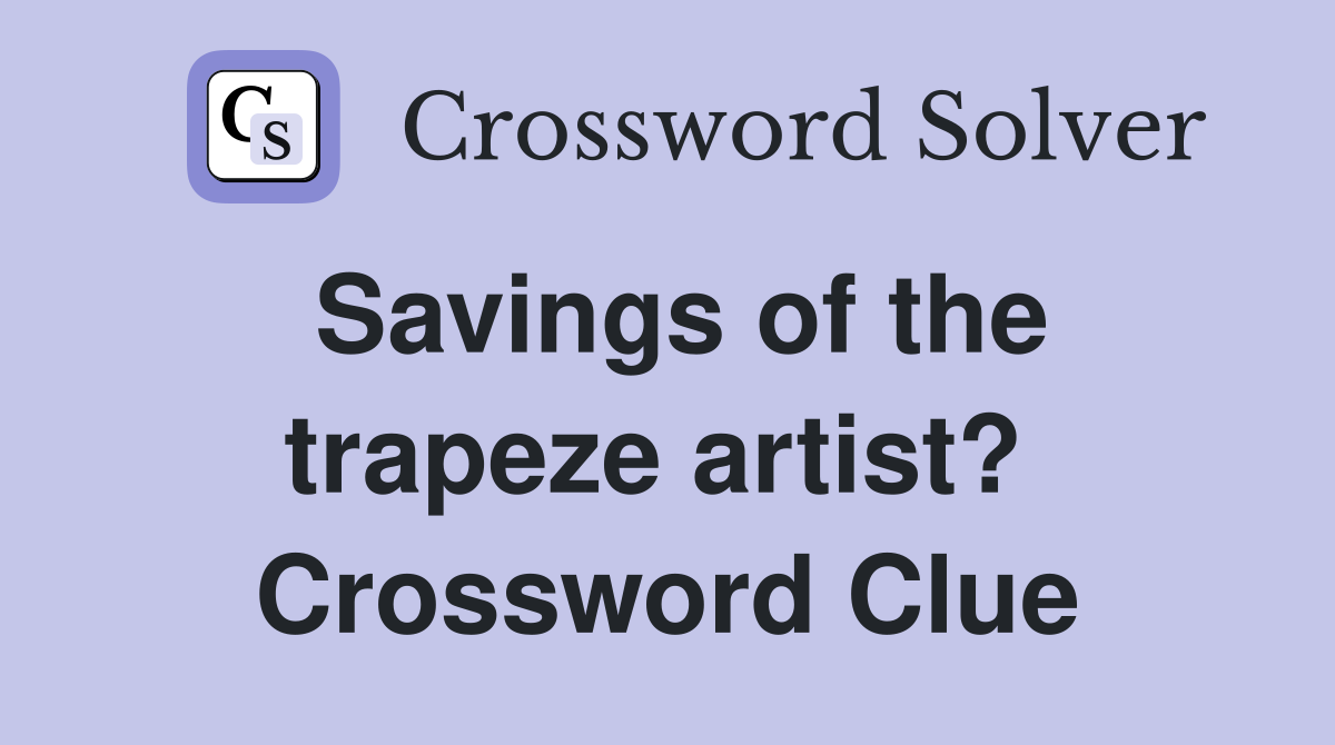 Savings of the trapeze artist?  Crossword Clue