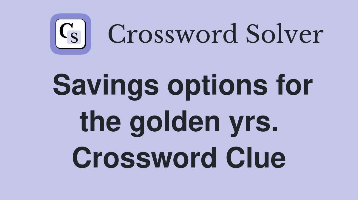 Savings options for the golden yrs. Crossword Clue