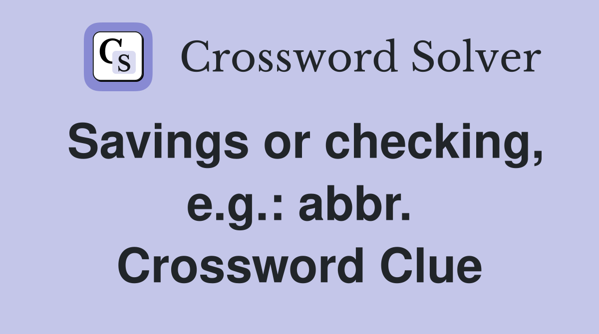 Savings or checking, e.g.: abbr. Crossword Clue