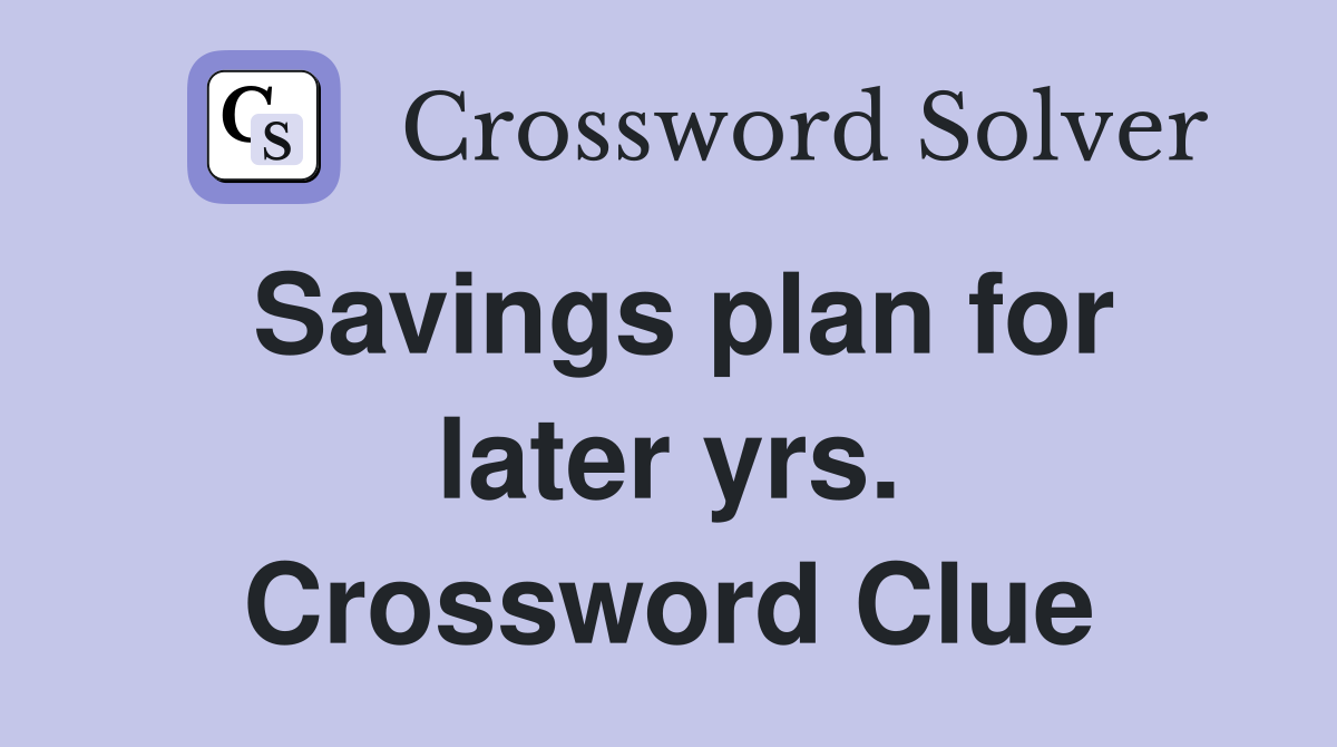 Savings plan for later yrs. Crossword Clue