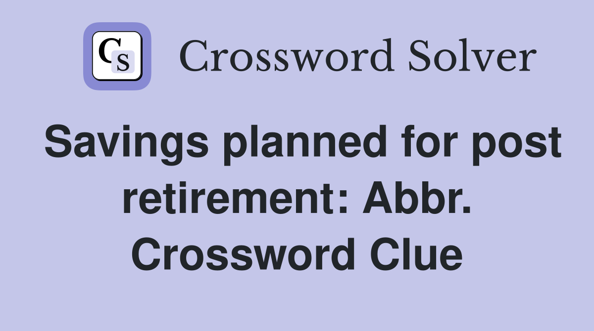 Savings planned for post retirement: Abbr. Crossword Clue