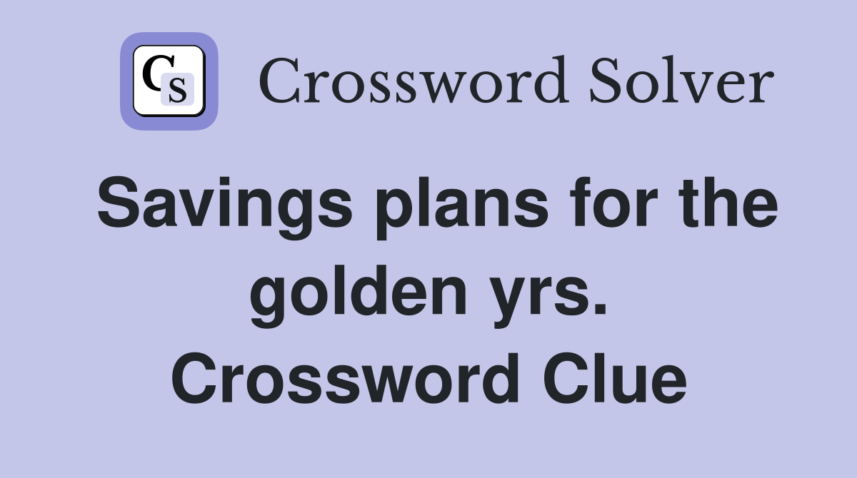 Savings plans for the golden yrs. Crossword Clue