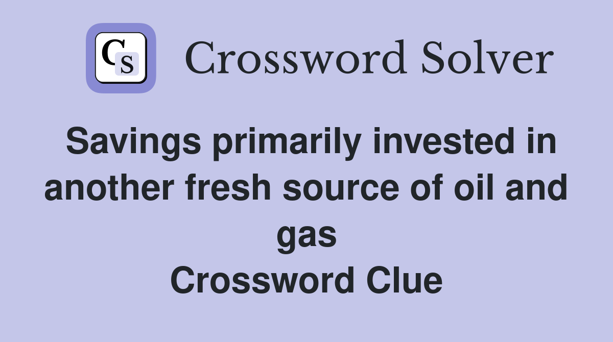 Savings primarily invested in another fresh source of oil and gas Crossword Clue