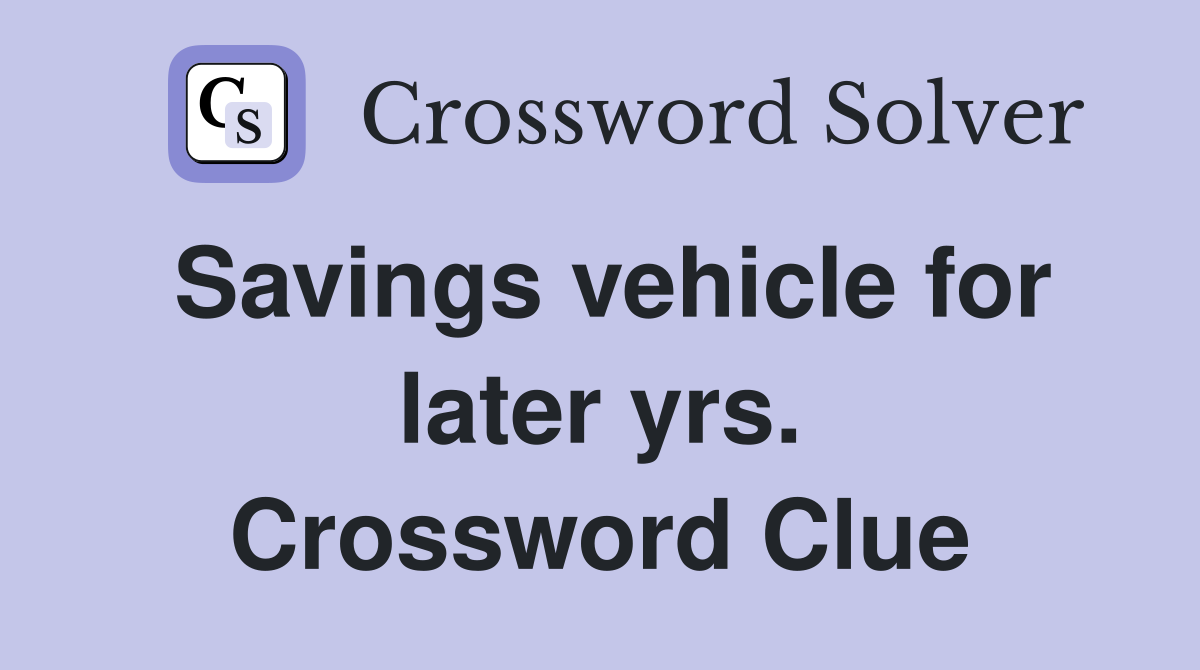 Savings vehicle for later yrs. Crossword Clue