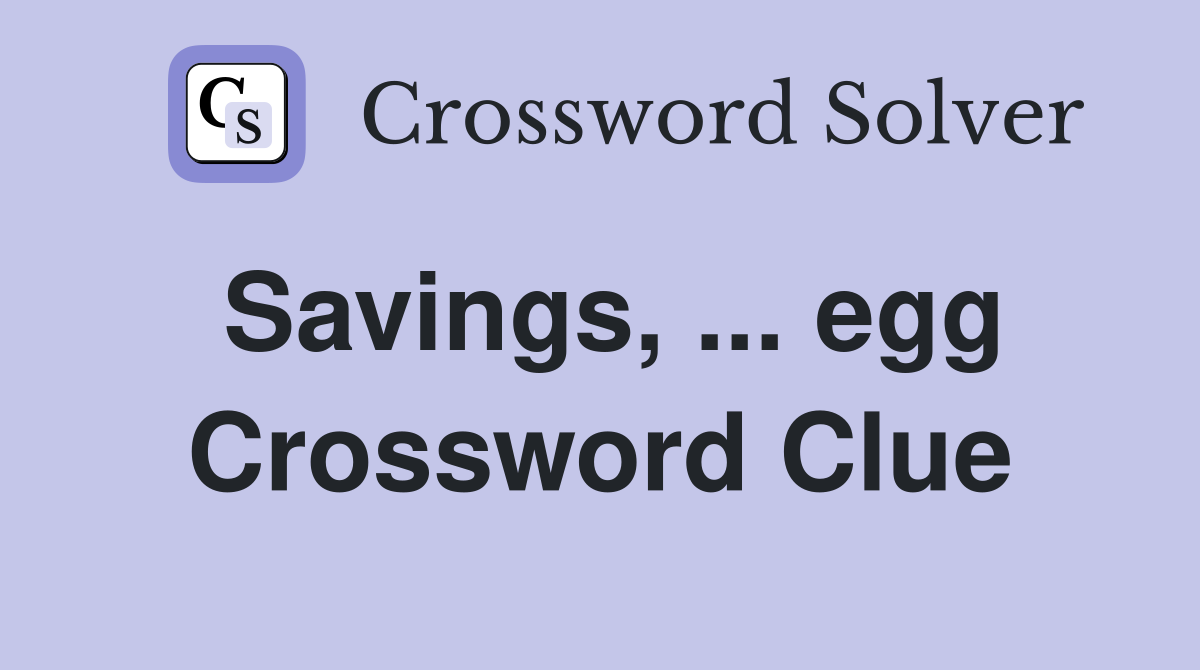 Savings, ... egg Crossword Clue