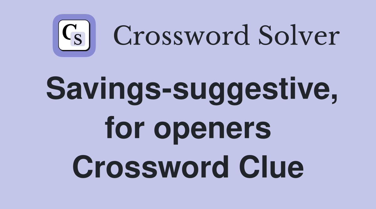 Savings-suggestive, for openers Crossword Clue