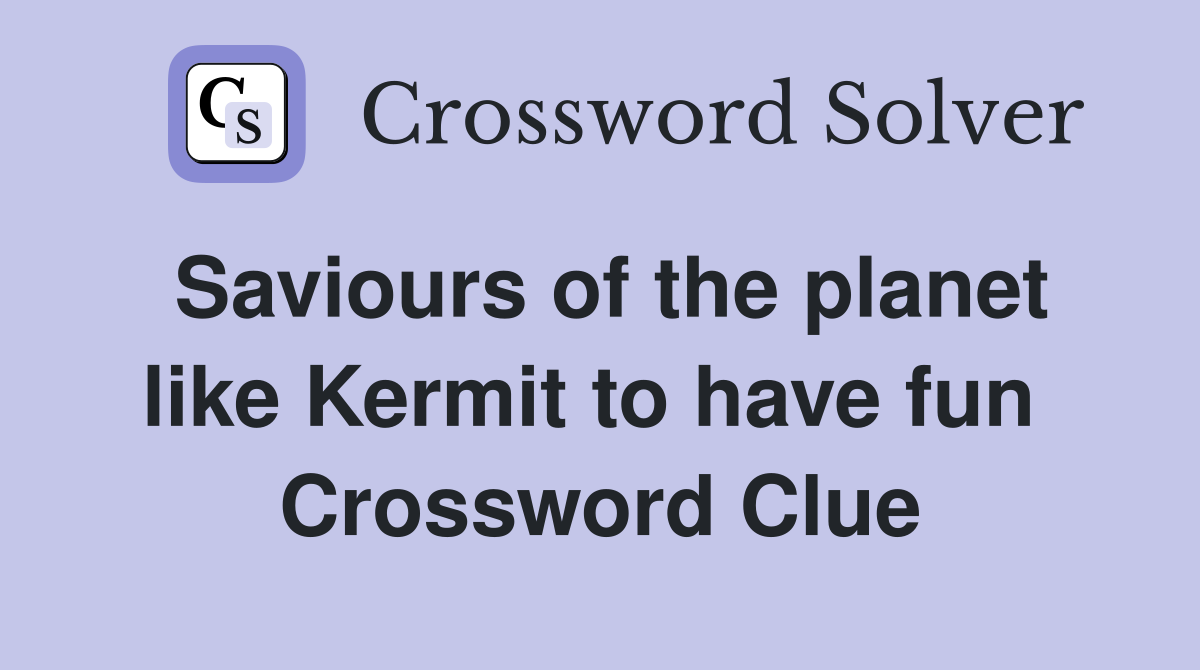 Saviours of the planet like Kermit to have fun  Crossword Clue