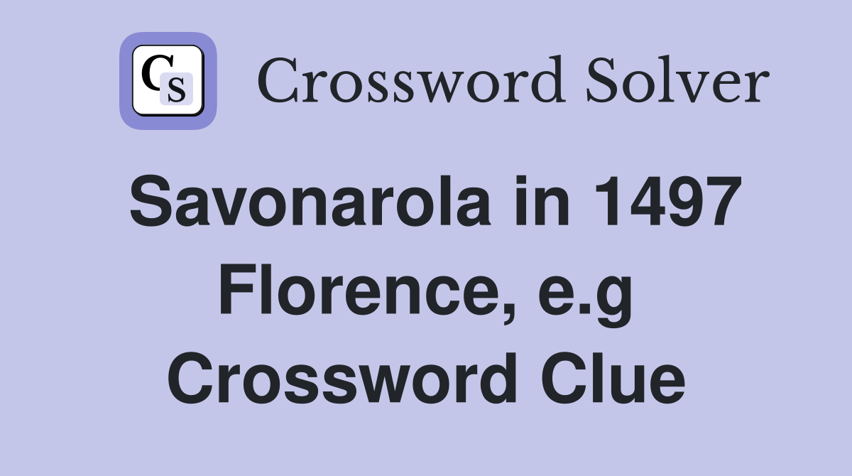 Savonarola in 1497 Florence, e.g Crossword Clue