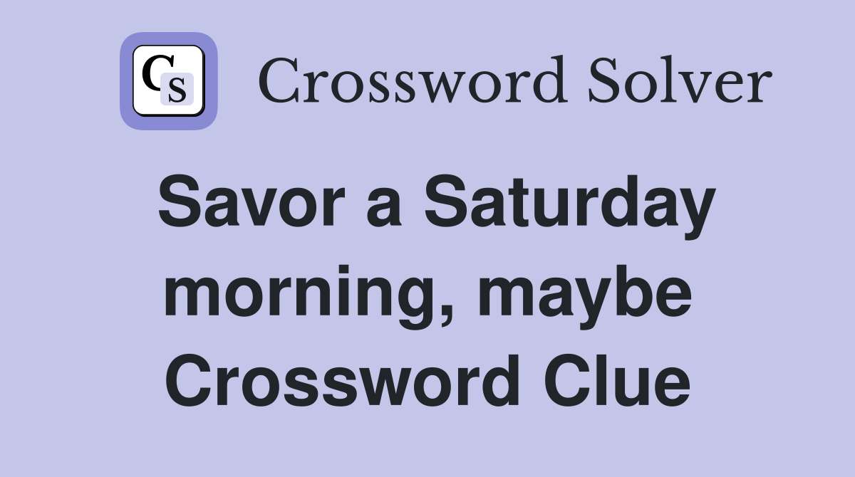 Savor a Saturday morning, maybe Crossword Clue