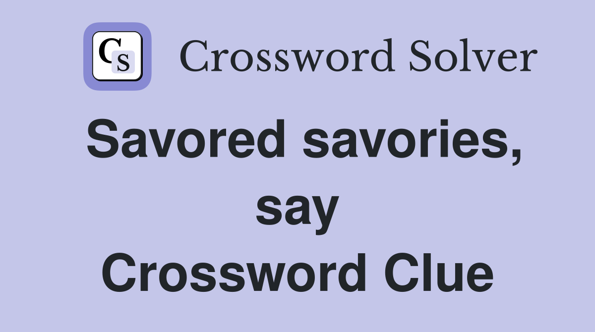 Savored savories, say Crossword Clue