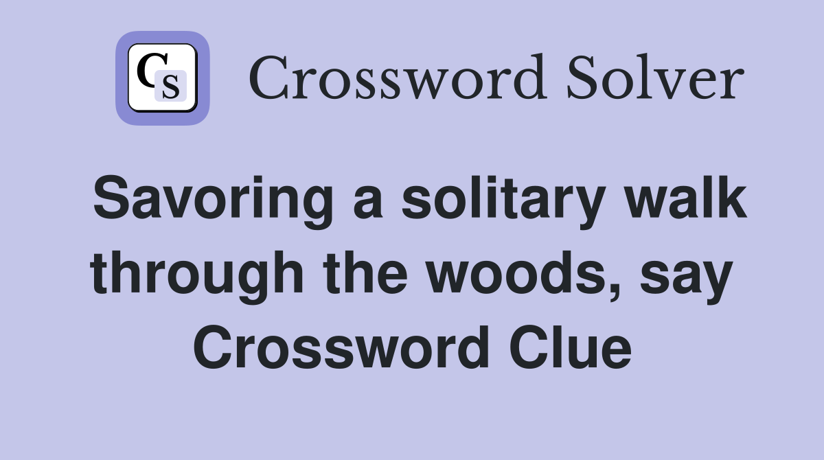 Savoring a solitary walk through the woods, say Crossword Clue