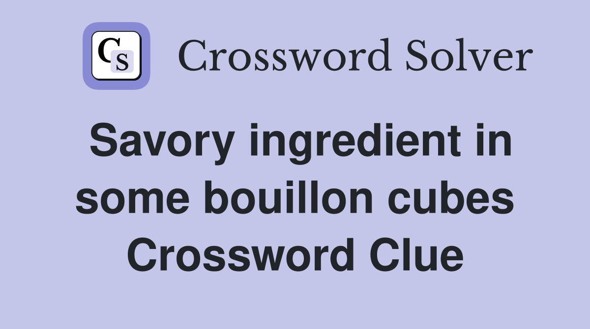 Savory ingredient in some bouillon cubes Crossword Clue