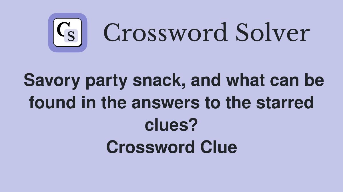 Savory party snack, and what can be found in the answers to the starred clues? Crossword Clue