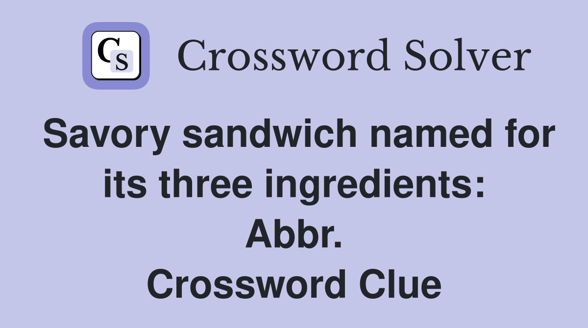 Savory sandwich named for its three ingredients: Abbr. Crossword Clue