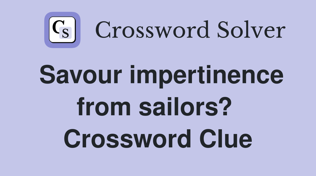 Savour impertinence from sailors?  Crossword Clue