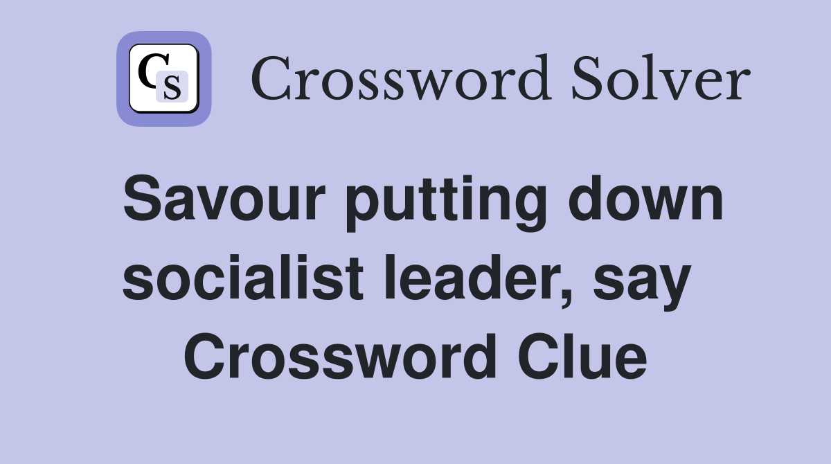 Savour putting down socialist leader, say  Crossword Clue