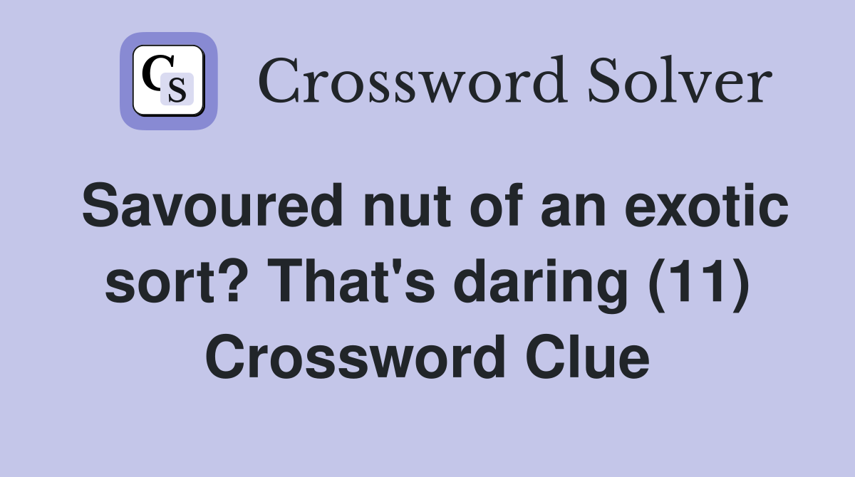 Savoured nut of an exotic sort? That's daring (11) Crossword Clue