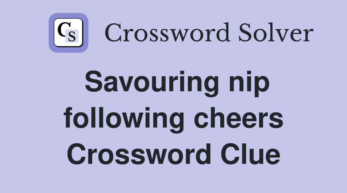Savouring nip following cheers Crossword Clue