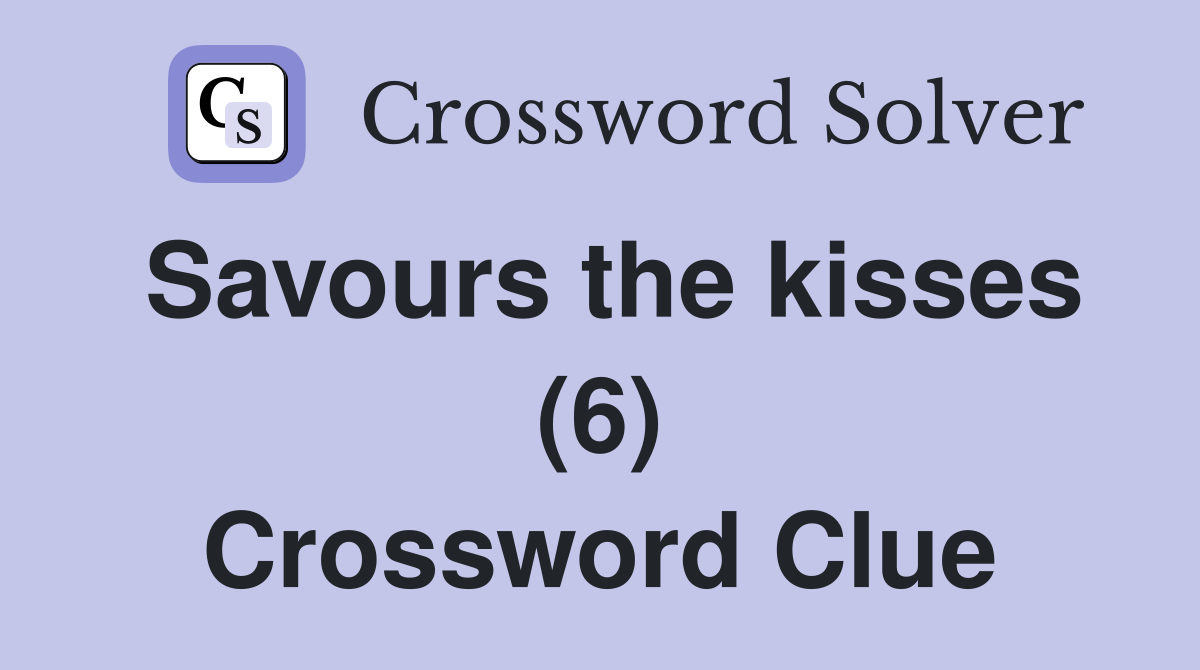 Savours the kisses (6) Crossword Clue