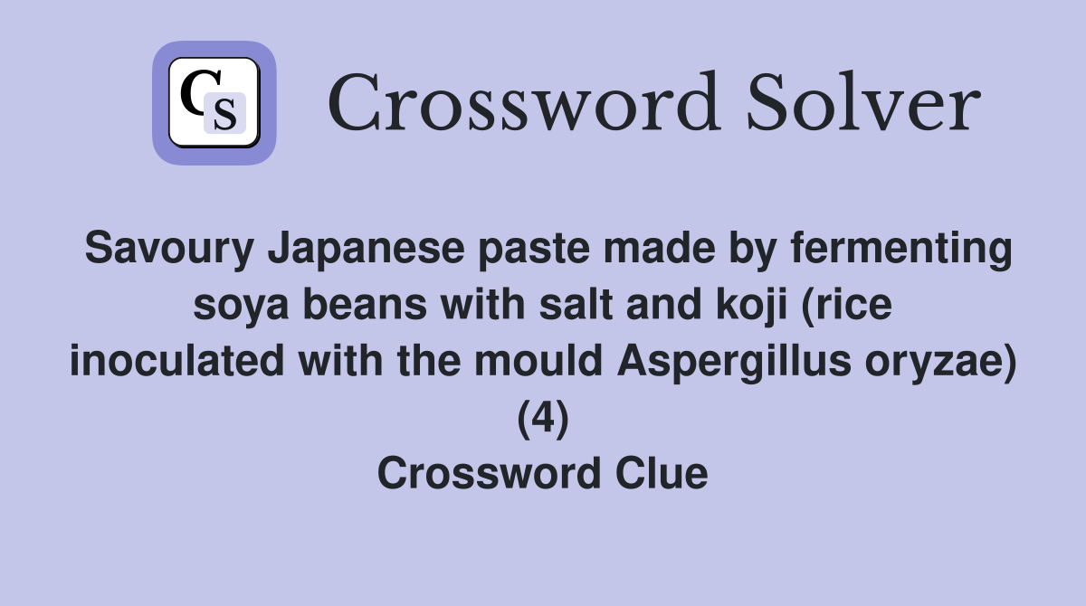 Savoury Japanese paste made by fermenting soya beans with salt and koji (rice inoculated with the mould Aspergillus oryzae) (4) Crossword Clue