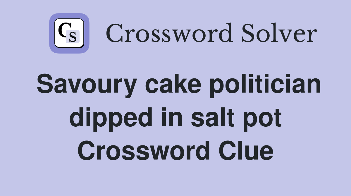 Savoury cake politician dipped in salt pot Crossword Clue