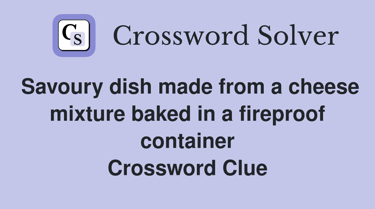 Savoury dish made from a cheese mixture baked in a fireproof container Crossword Clue