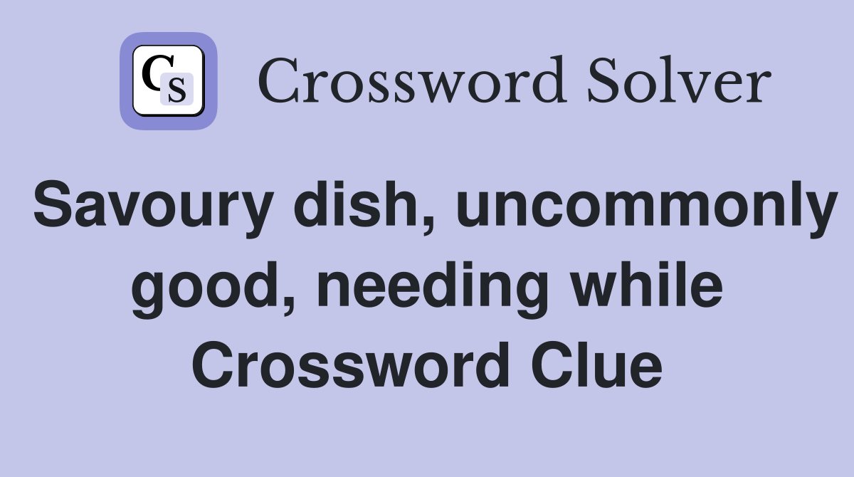 Savoury dish, uncommonly good, needing while Crossword Clue
