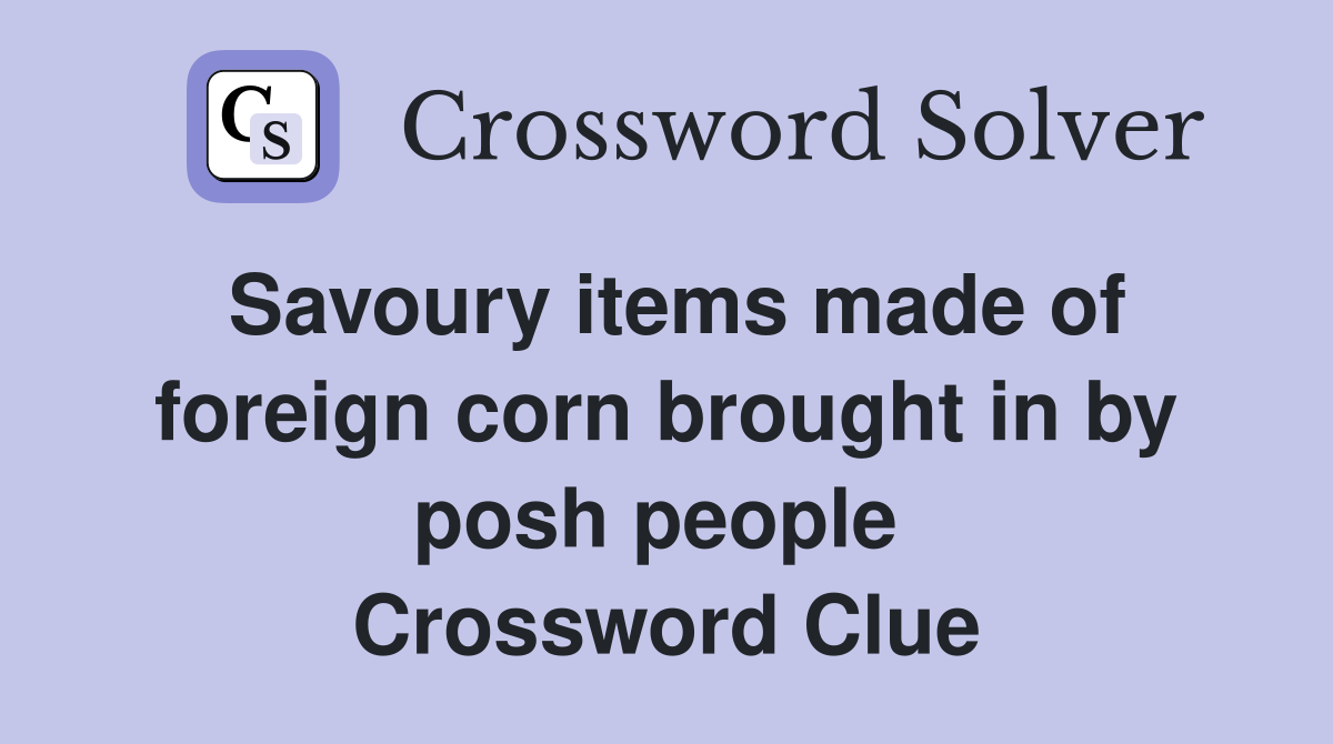 Savoury items made of foreign corn brought in by posh people  Crossword Clue