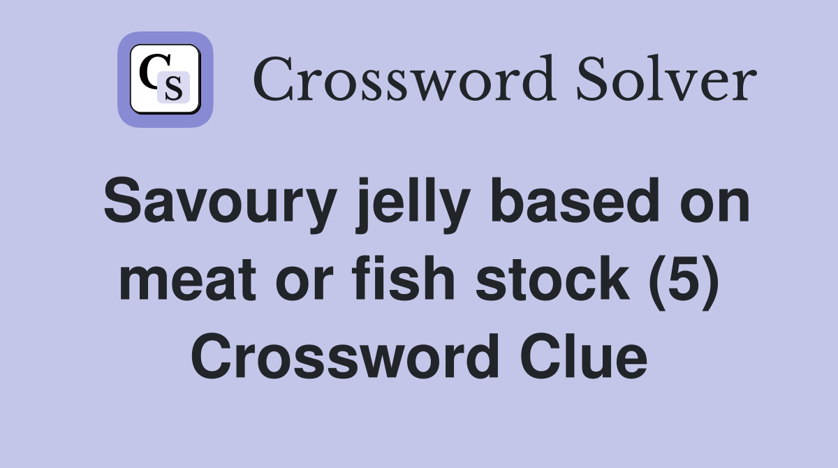 Savoury jelly based on meat or fish stock (5) Crossword Clue