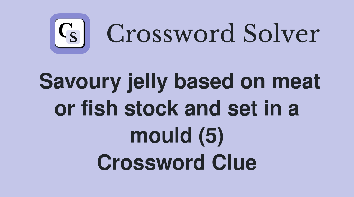 Savoury jelly based on meat or fish stock and set in a mould (5) Crossword Clue
