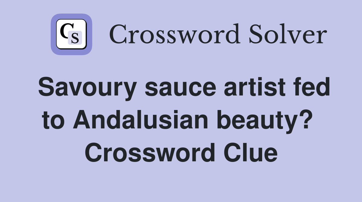 Savoury sauce artist fed to Andalusian beauty?  Crossword Clue