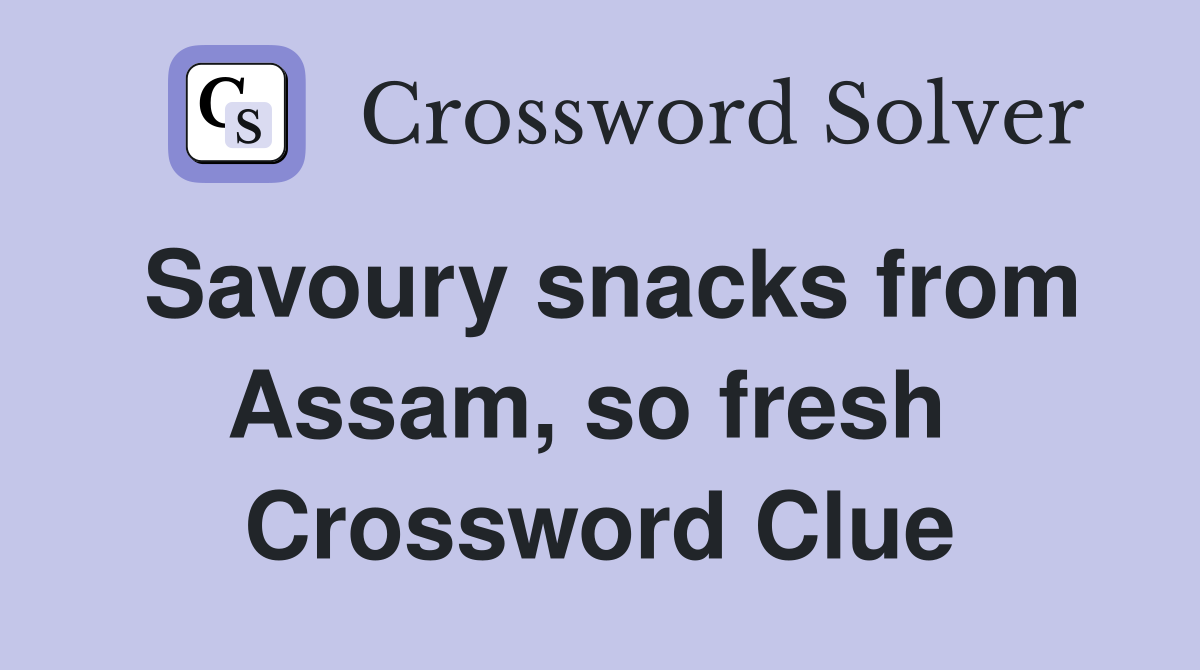 Savoury snacks from Assam, so fresh  Crossword Clue
