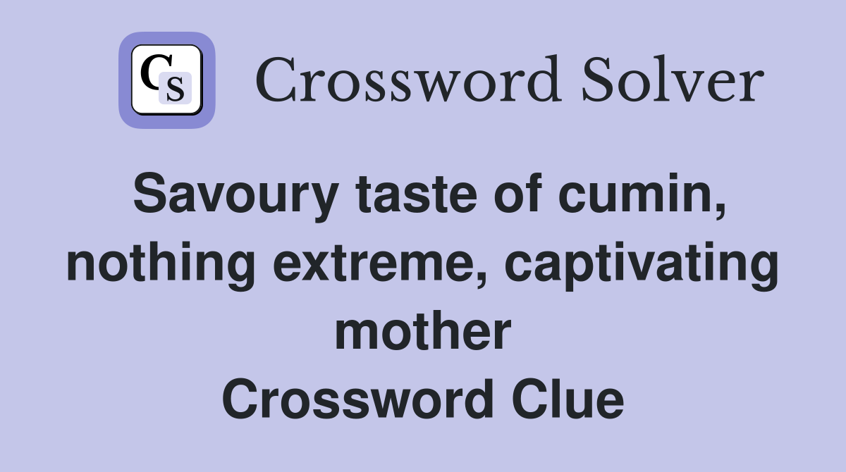 Savoury taste of cumin, nothing extreme, captivating mother Crossword Clue
