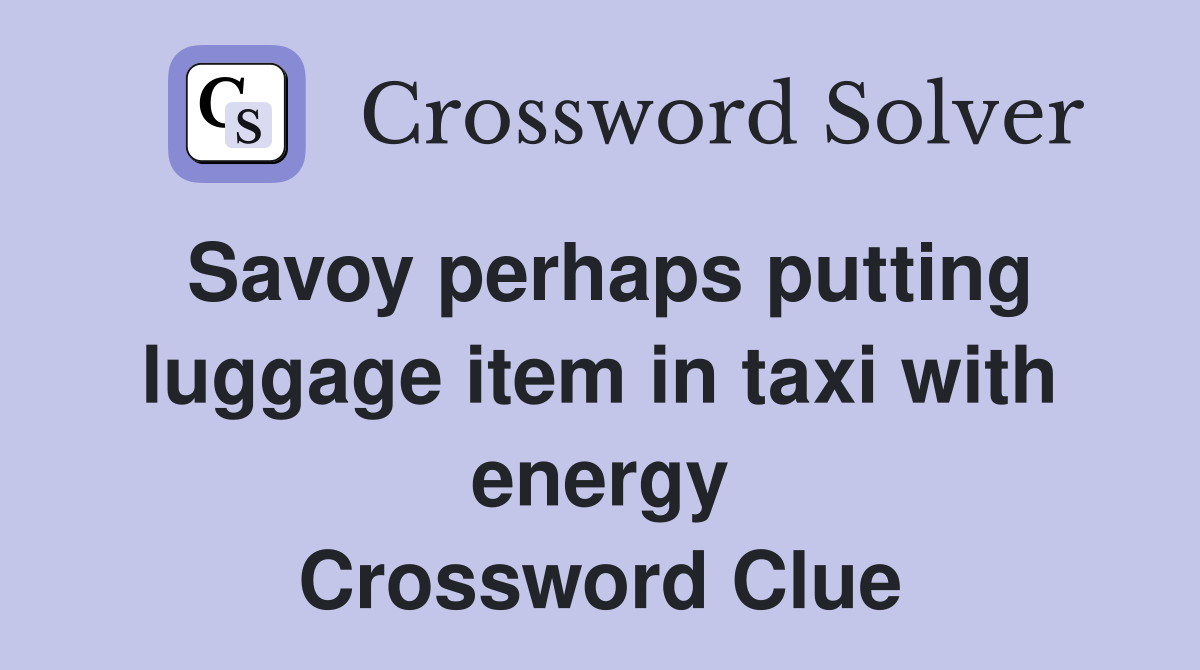 Savoy perhaps putting luggage item in taxi with energy Crossword Clue