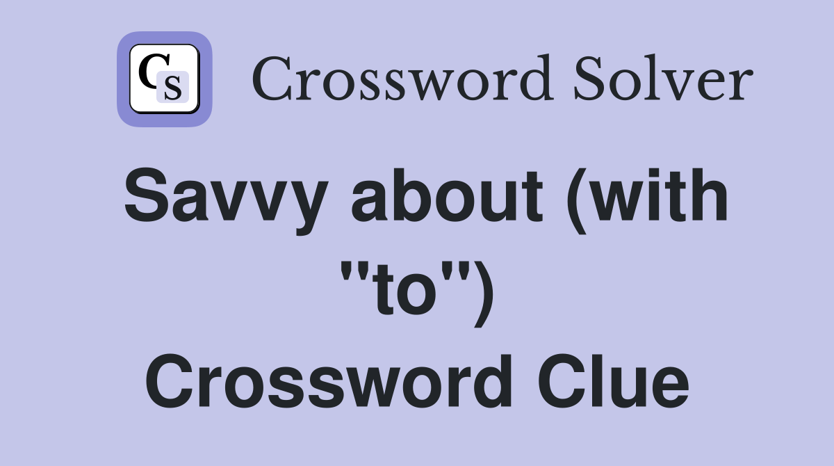 Savvy about (with "to") Crossword Clue