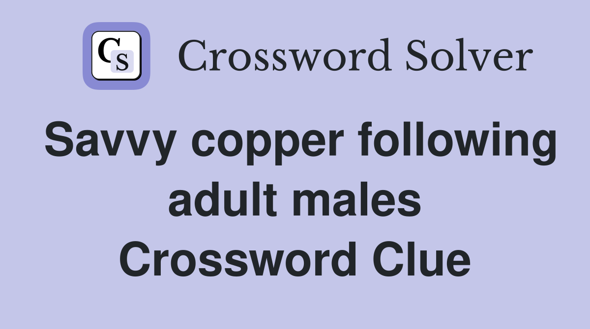 Savvy copper following adult males Crossword Clue