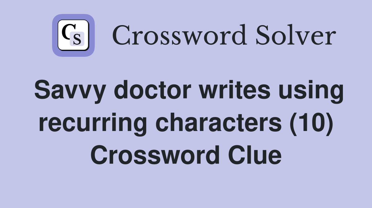 Savvy doctor writes using recurring characters (10) Crossword Clue