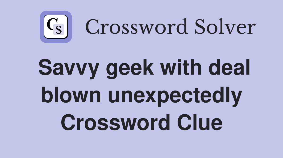 Savvy geek with deal blown unexpectedly Crossword Clue