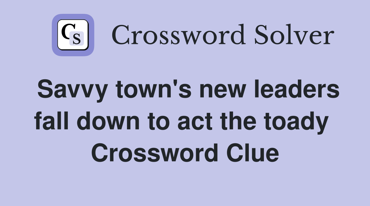 Savvy town's new leaders fall down to act the toady  Crossword Clue