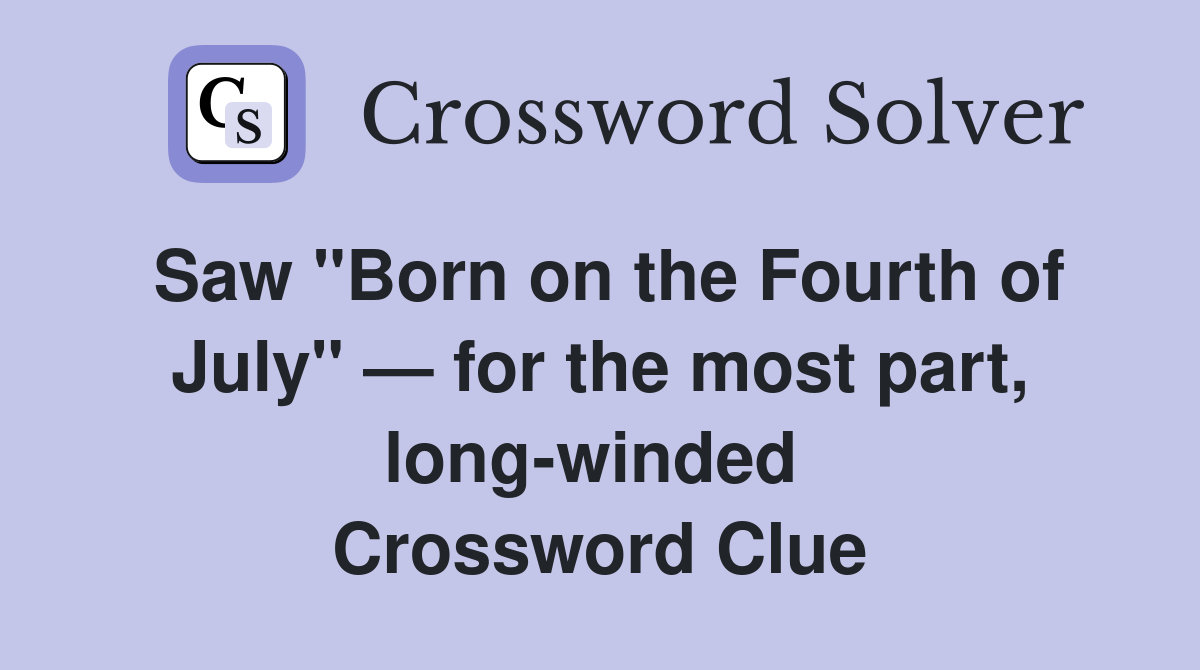 Saw "Born on the Fourth of July" — for the most part, long-winded  Crossword Clue
