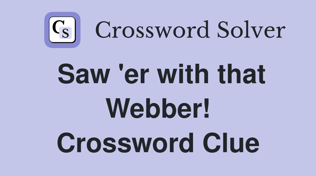 Saw 'er with that Webber! Crossword Clue