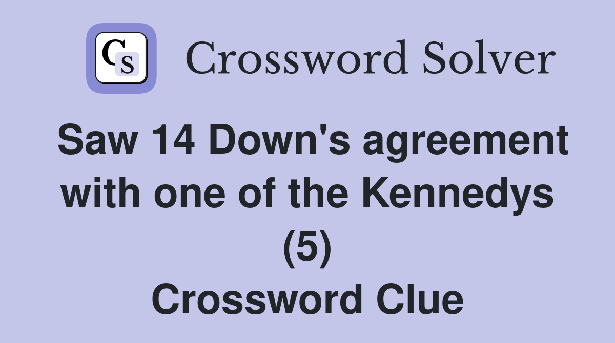 Saw 14 Down's agreement with one of the Kennedys (5) Crossword Clue