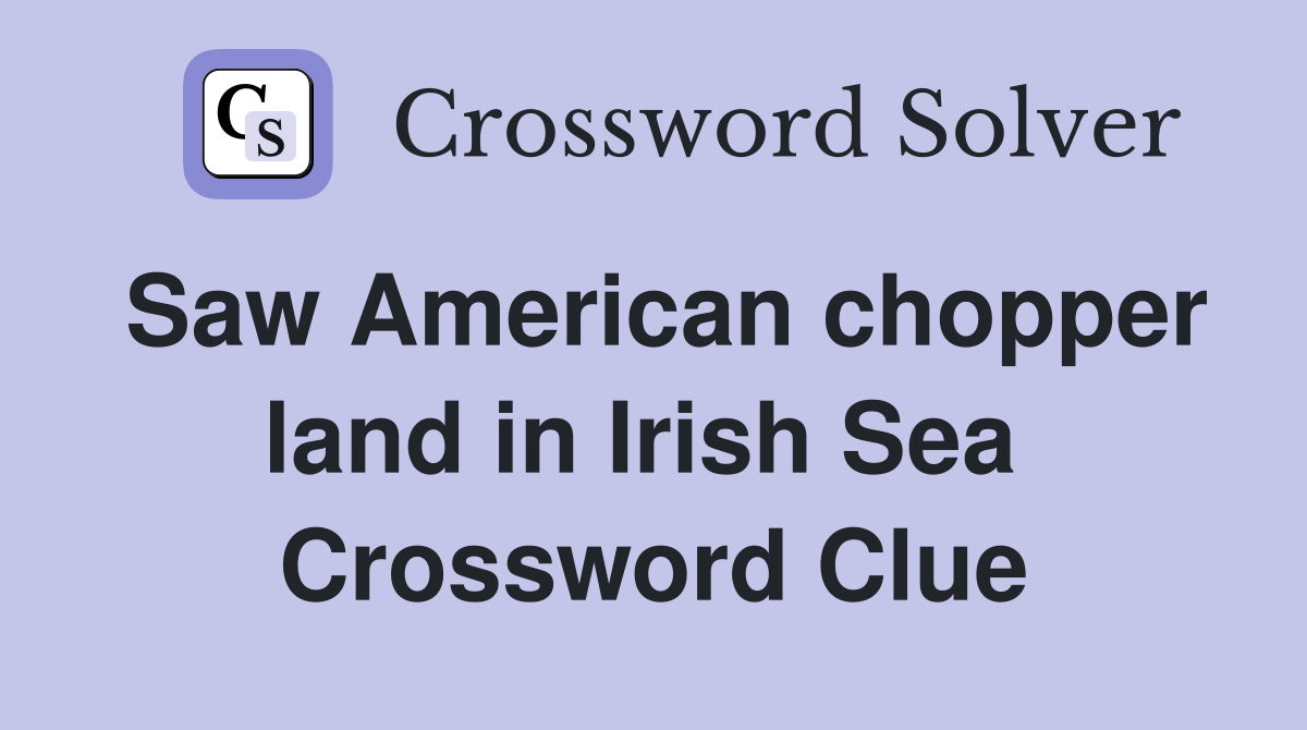 Saw American chopper land in Irish Sea  Crossword Clue