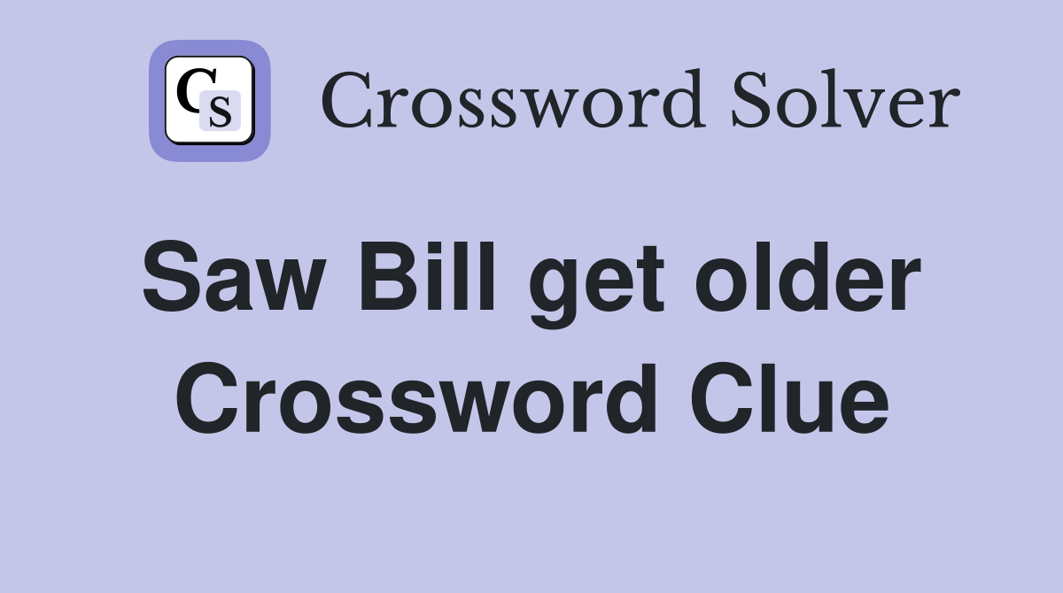 Saw Bill get older  Crossword Clue