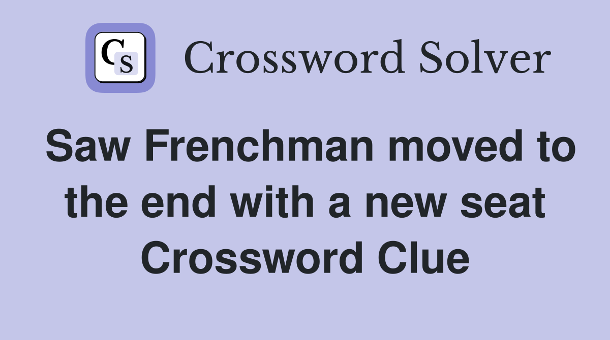 Saw Frenchman moved to the end with a new seat Crossword Clue