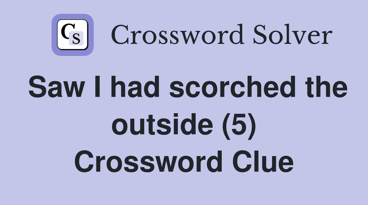 Saw I had scorched the outside (5) Crossword Clue