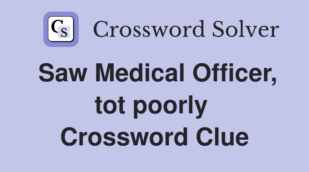 Saw Medical Officer, tot poorly  Crossword Clue