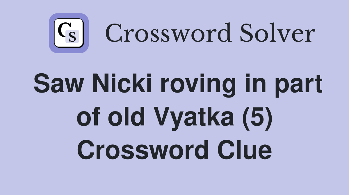 Saw Nicki roving in part of old Vyatka (5) Crossword Clue